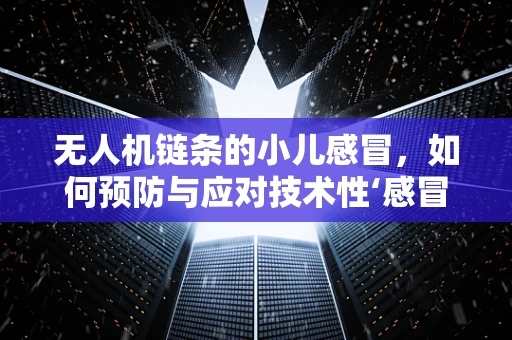 无人机链条的小儿感冒，如何预防与应对技术性‘感冒’症状？
