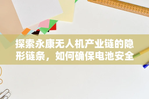 探索永康无人机产业链的隐形链条，如何确保电池安全与高效循环利用？