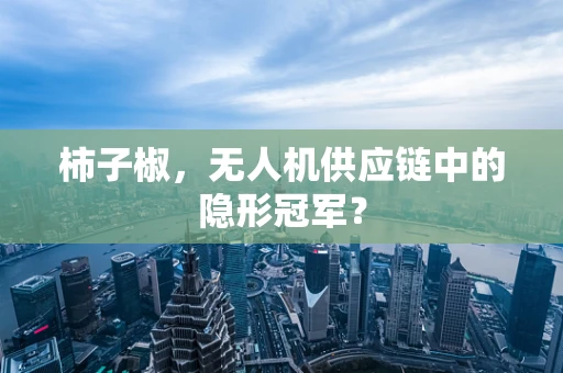 柿子椒，无人机供应链中的隐形冠军？