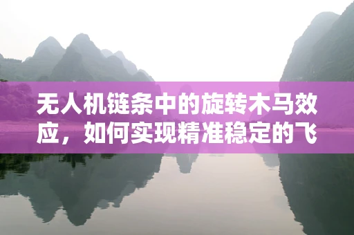 无人机链条中的旋转木马效应，如何实现精准稳定的飞行？