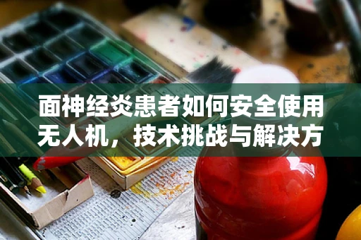 面神经炎患者如何安全使用无人机，技术挑战与解决方案？