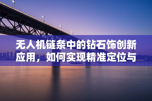 无人机链条中的钻石饰创新应用，如何实现精准定位与安全保障？