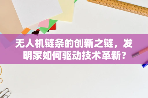 无人机链条的创新之链，发明家如何驱动技术革新？