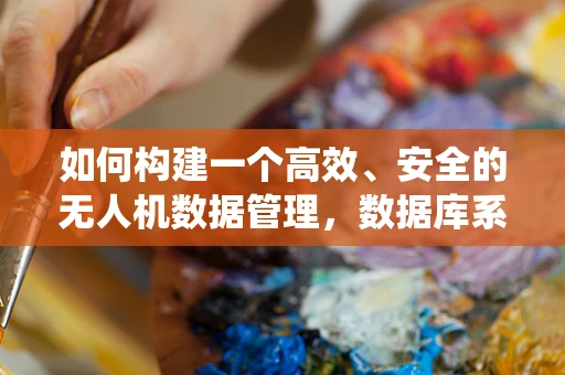 如何构建一个高效、安全的无人机数据管理，数据库系统的挑战与解决方案？
