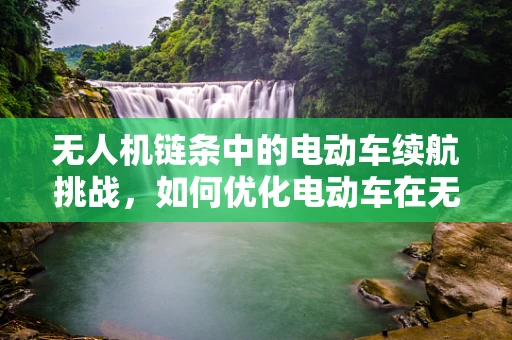 无人机链条中的电动车续航挑战，如何优化电动车在无人机中的应用？