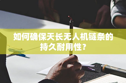如何确保天长无人机链条的持久耐用性？