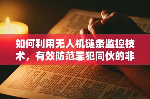 如何利用无人机链条监控技术，有效防范罪犯同伙的非法活动？