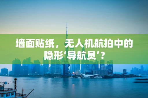 墙面贴纸，无人机航拍中的隐形‘导航员’？