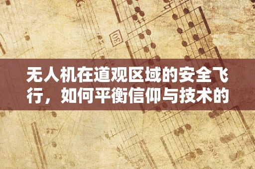 无人机在道观区域的安全飞行，如何平衡信仰与技术的边界？