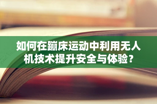 如何在蹦床运动中利用无人机技术提升安全与体验？