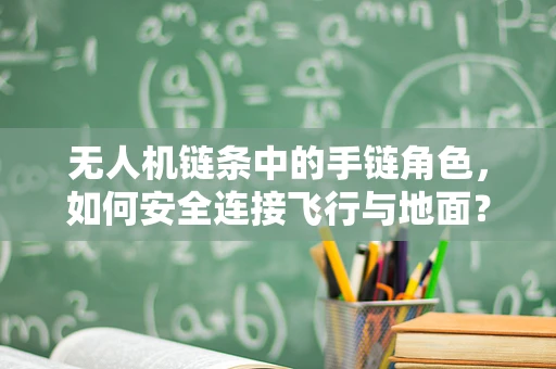 无人机链条中的手链角色，如何安全连接飞行与地面？