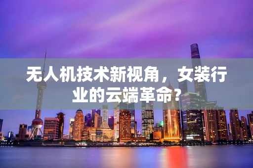 无人机技术新视角，女装行业的云端革命？