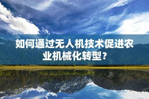 如何通过无人机技术促进农业机械化转型？