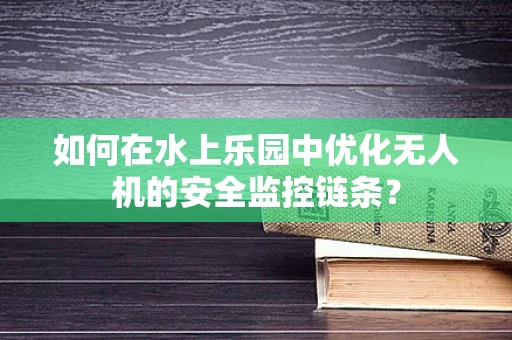 如何在水上乐园中优化无人机的安全监控链条？