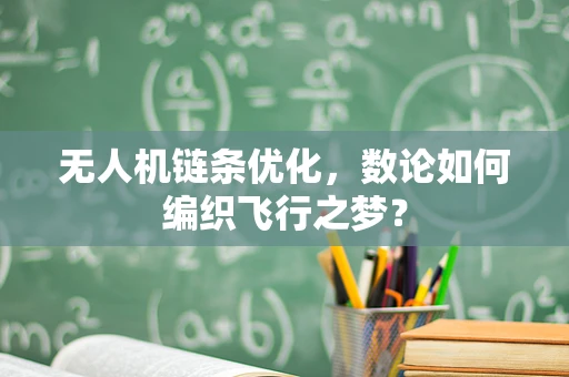 无人机链条优化，数论如何编织飞行之梦？