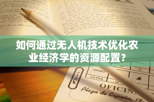 如何通过无人机技术优化农业经济学的资源配置？