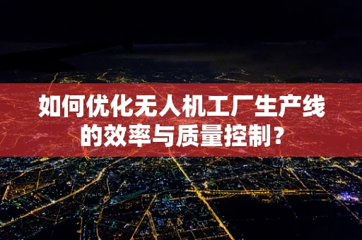 如何优化无人机工厂生产线的效率与质量控制？