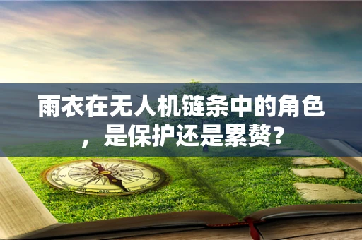 雨衣在无人机链条中的角色，是保护还是累赘？