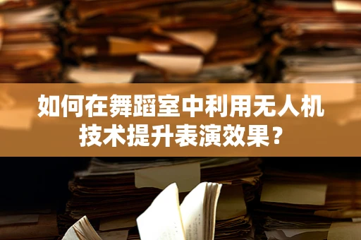 如何在舞蹈室中利用无人机技术提升表演效果？