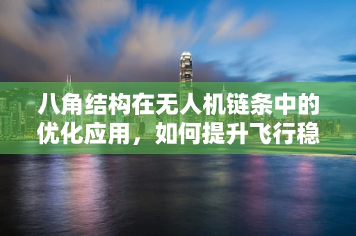 八角结构在无人机链条中的优化应用，如何提升飞行稳定性和安全性？