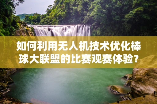 如何利用无人机技术优化棒球大联盟的比赛观赛体验？