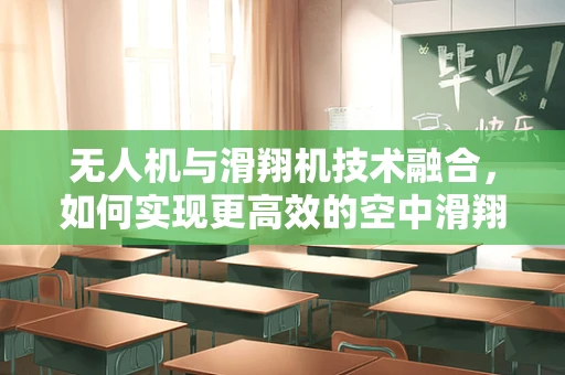 无人机与滑翔机技术融合，如何实现更高效的空中滑翔？