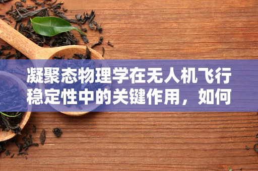 凝聚态物理学在无人机飞行稳定性中的关键作用，如何优化？