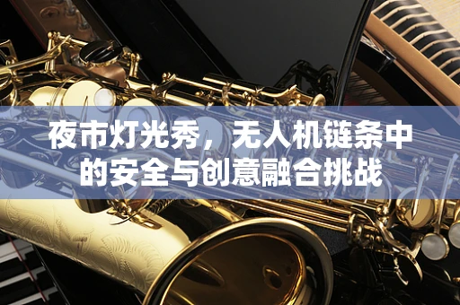 夜市灯光秀，无人机链条中的安全与创意融合挑战