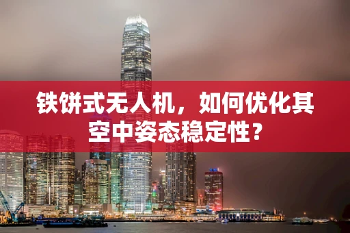 铁饼式无人机，如何优化其空中姿态稳定性？