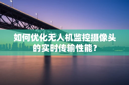 如何优化无人机监控摄像头的实时传输性能？