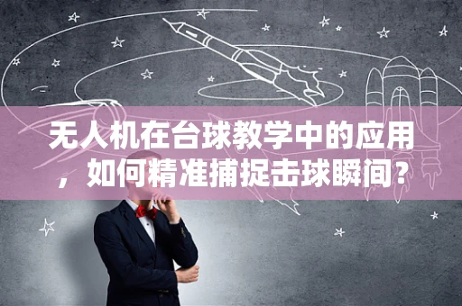 无人机在台球教学中的应用，如何精准捕捉击球瞬间？