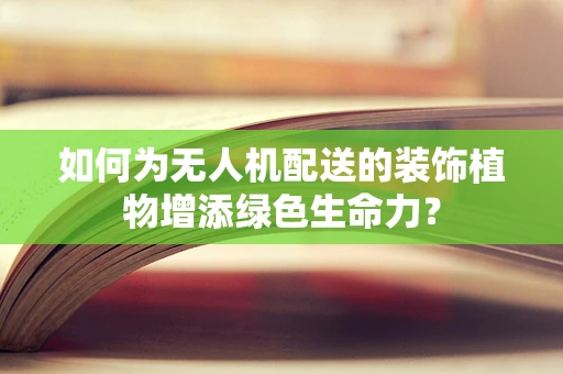 如何为无人机配送的装饰植物增添绿色生命力？