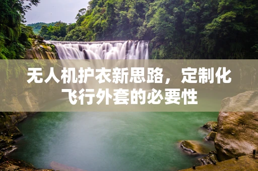 无人机护衣新思路，定制化飞行外套的必要性