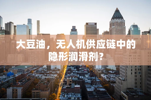 大豆油，无人机供应链中的隐形润滑剂？