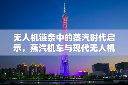 无人机链条中的蒸汽时代启示，蒸汽机车与现代无人机技术的融合潜力