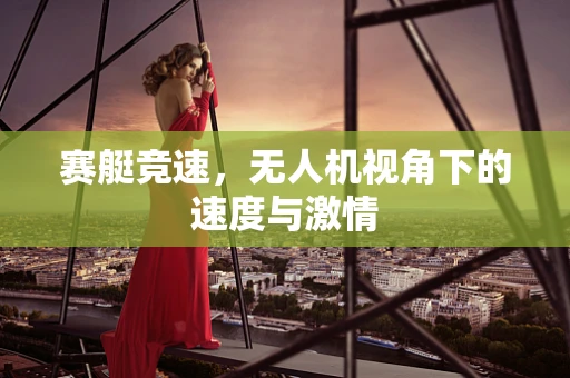 赛艇竞速，无人机视角下的速度与激情