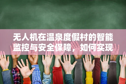 无人机在温泉度假村的智能监控与安全保障，如何实现高效巡检？