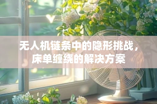 无人机链条中的隐形挑战，床单缠绕的解决方案