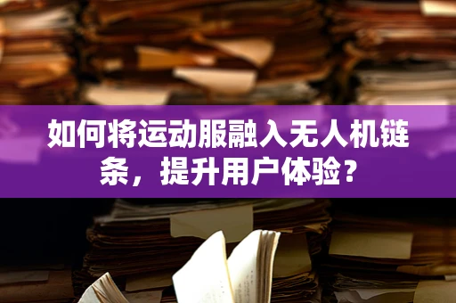 如何将运动服融入无人机链条，提升用户体验？