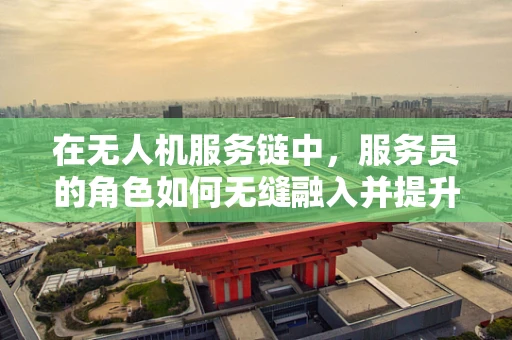 在无人机服务链中，服务员的角色如何无缝融入并提升用户体验？