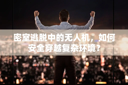 密室逃脱中的无人机，如何安全穿越复杂环境？