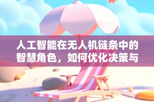 人工智能在无人机链条中的智慧角色，如何优化决策与执行？
