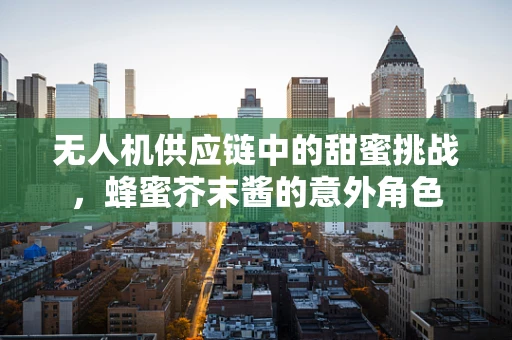 无人机供应链中的甜蜜挑战，蜂蜜芥末酱的意外角色