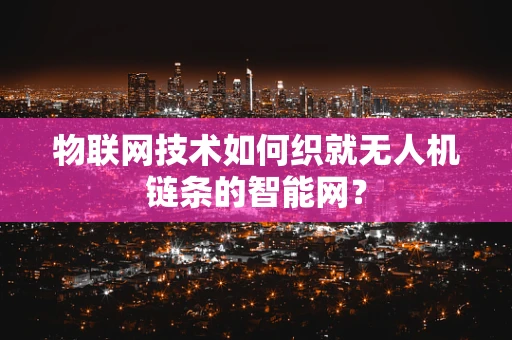 物联网技术如何织就无人机链条的智能网？