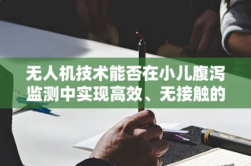 无人机技术能否在小儿腹泻监测中实现高效、无接触的解决方案？