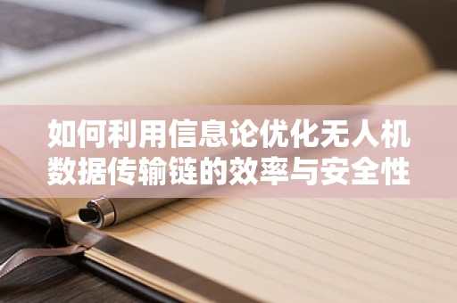 如何利用信息论优化无人机数据传输链的效率与安全性？