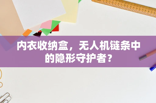 内衣收纳盒，无人机链条中的隐形守护者？