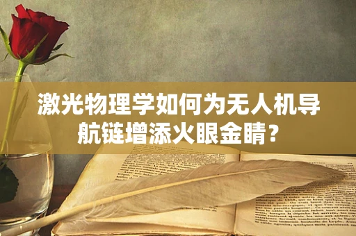 激光物理学如何为无人机导航链增添火眼金睛？