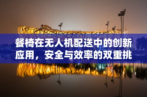 餐椅在无人机配送中的创新应用，安全与效率的双重挑战