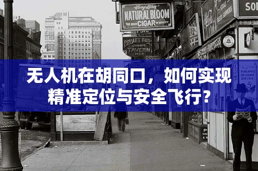 无人机在胡同口，如何实现精准定位与安全飞行？
